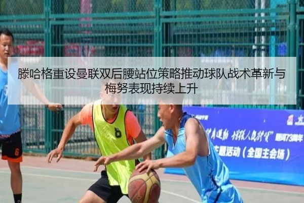 滕哈格重设曼联双后腰站位策略推动球队战术革新与梅努表现持续上升