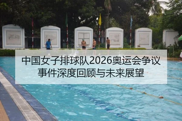 中国女子排球队2026奥运会争议事件深度回顾与未来展望
