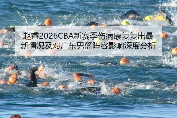 赵睿2026CBA新赛季伤病康复复出最新情况及对广东男篮阵容影响深度分析
