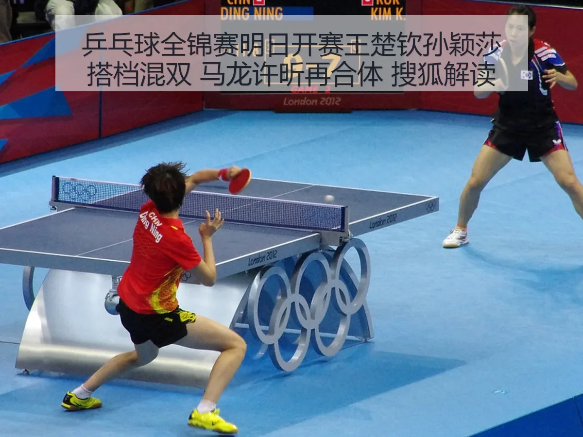 乒乓球全锦赛明日开赛王楚钦孙颖莎搭档混双 马龙许昕再合体 搜狐解读